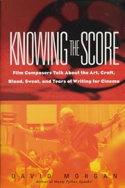 Knowing the score : film composers talk about the art, craft, blood, sweat, and tears of writing music for cinema cover image