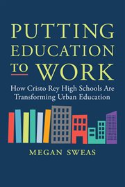 Putting education to work : how cristo rey high schools are transforming urban education cover image