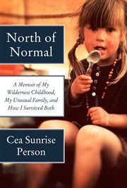 North of normal : a memoir of my wilderness childhood, my unusual family, and how I survived both cover image