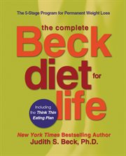The complete Beck diet for life : the 5-stage program for permanent weight loss : featuring the think thin eating plan cover image