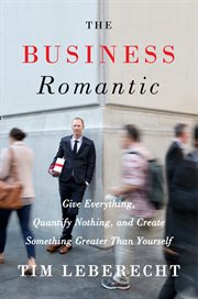 The business romantic : give everything, quantify nothing, and create something greater than yourself cover image
