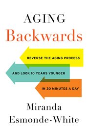 Aging backwards : reverse the aging process and look 10 years younger in 30 minutes a day cover image