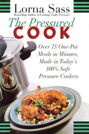 The pressured cook : over 75 one-pot meals in minutes made in today's 100% safe pressure cookers cover image