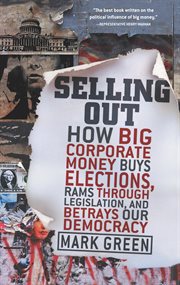 Selling out : how big corporate money buys elections, rams through legislation, and betrays our democracy cover image