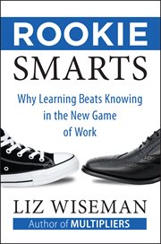 Rookie smarts : why learning beats knowing in the new game of work cover image