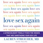 Love sex again : a gynecologist finally fixes the issues that are sabotaging your sex life cover image