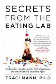 Secrets from the eating lab : the science of weight loss, the myth of willpower, and why you should never diet again cover image
