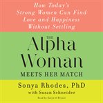 The alpha woman meets her match : how today's strong women can find love and happiness without settling cover image