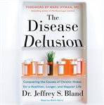 The disease delusion : conquering the causes of chronic illness for a healthier, longer, and happier life cover image