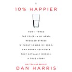 10% happier : how i tamed the voice in my head, reduced stress without losing my edge, and found a self-help that actually works-- a true story