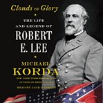 Clouds of glory: the life and legend of Robert E. Lee cover image