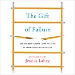 The gift of failure. How the Best Parents Learn to Let Go So Their Children Can Succeed cover image