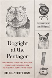 Dogfight at the Pentagon : sergeant dogs, grumpy cats, wallflower wingmen, and other lunacy from the Wall Street journal's a-hed column cover image