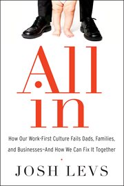 All in : how our work-first culture fails Dads, families, and businesses--and how we can fix it together cover image