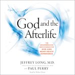 God and the afterlife : the groundbreaking new evidence for God and near-death experience cover image