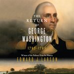 The return of George Washington, 1783-1789: how the United States was reborn cover image