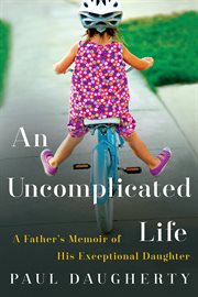 An Uncomplicated Life : A Father's Memoir of His Exceptional Daughter cover image