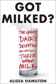Got milked? : the great dairy deception and why you'll thrive without milk cover image