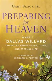 Preparing for heaven : What Dallas Willard taught me about living, dying, and eternal life cover image