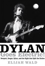 Dylan Goes Electric! : Newport, Seeger, Dylan, and the Night that Split the Sixties cover image