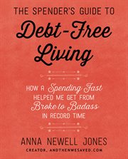 The spender's guide to debt-free living : how a spending fast helped me get from broke to badass in record time cover image