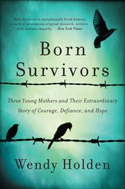 Born Survivors : Three Young Mothers and Their Extraordinary Story of Courage, Defiance, and Hope cover image