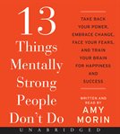 13 things mentally strong people don't do : take back your power, embrace change, face your fears, and train your brain for happiness and success cover image