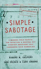 Simple Sabotage : a Modern Field Manual for Detecting and Rooting Out Everyday Behaviors That Undermine Your Workplace cover image