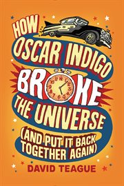 How Oscar Indigo broke the universe : (and put it back together again) cover image