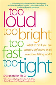 Too loud, too bright, too fast, too tight : what to do if you are sensory defensive in an overstimulating world cover image