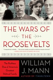 The wars of the Roosevelts : the ruthless rise of America's greatest political family cover image
