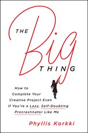 The big thing : how to complete your creative project even if you're a lazy, self-doubting procrastinator like me cover image
