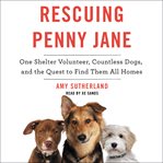 Rescuing Penny Jane : one shelter volunteer, countless dogs, and the quest to find them all homes cover image