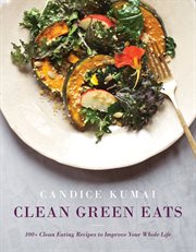 Clean green eats : 100+ clean-eating recipes to improve your whole life cover image