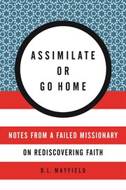 Assimilate or go home : notes from a failed missionary on rediscovering faith cover image