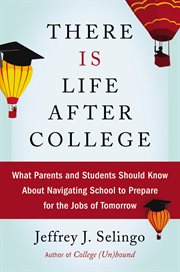 There is life after college : what parents and students should know about navigating school to prepare for the jobs of tomorrow cover image