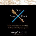 In a dark wood : what Dante taught me about grief, healing, and the mysteries of love cover image