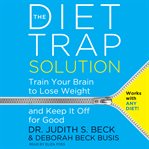 The diet trap solution : train your brain to lose weight and keep it off for good cover image