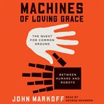 Machines of loving grace. The Quest for Common Ground Between Humans and Robots cover image