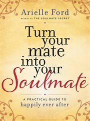 Turn your mate into your soulmate : a practical guide to happily ever after cover image
