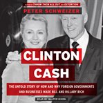 Clinton cash : the untold story of how and why foreign governments and businesses helped make Bill and Hillary rich