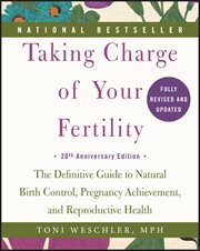 Taking charge of your fertility : the definitive guide to natural birth control, pregnancy achievement, and reproductive health cover image
