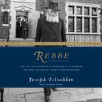 Rebbe: the life and teachings of Menachem M. Schneerson, the most influential Rabbi in modern history cover image