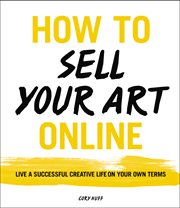 How to sell your art online : live a successful creative life on your own terms cover image
