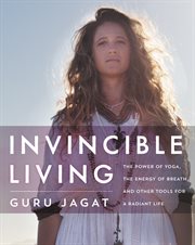 Invincible living : the power of yoga, the energy of breath, and other tools for a radiant life cover image