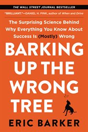 Barking up the wrong tree. The Surprising Science Behind Why Everything You Know About Success Is (Mostly) Wrong cover image