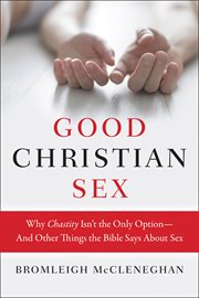 Good Christian sex : why chastity is not the only option--and other things the Bible says about sex cover image