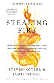 Stealing fire : how Silicon Valley, the Navy SEALS, and maverick scientists are revolutionizing the way we live and work cover image