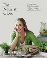 Eat, nourish, glow : 10 easy steps for losing weight, looking younger & feeling healthier cover image