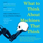 What to think about machines that think : today's leading thinkers on the age of machine intelligence cover image